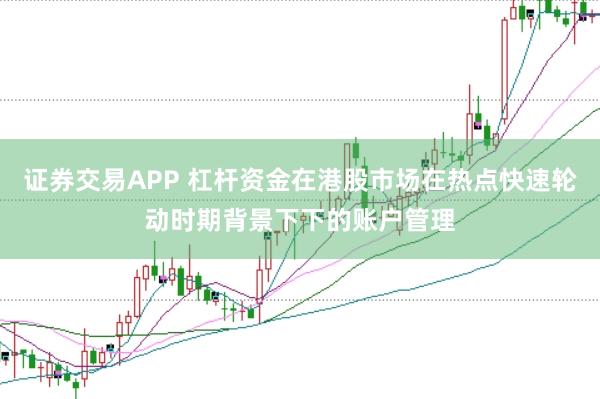 证券交易APP 杠杆资金在港股市场在热点快速轮动时期背景下下的账户管理