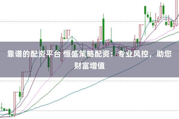 靠谱的配资平台 恒盛策略配资：专业风控，助您财富增值