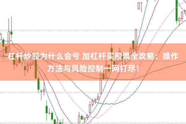 杠杆炒股为什么会亏 加杠杆买股票全攻略：操作方法与风险控制一网打尽！