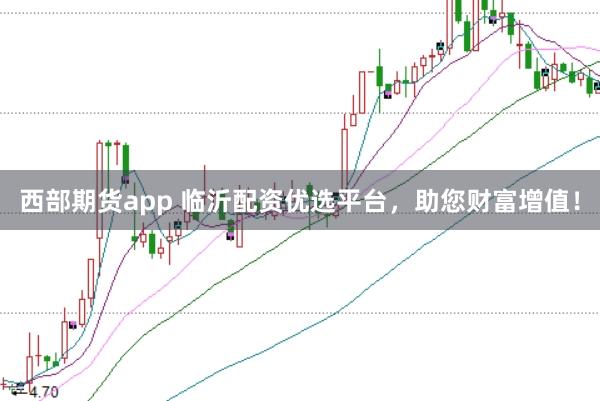 西部期货app 临沂配资优选平台,助您财富增值!