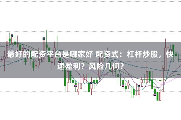 最好的配资平台是哪家好 配资式：杠杆炒股，快速盈利？风险几何？