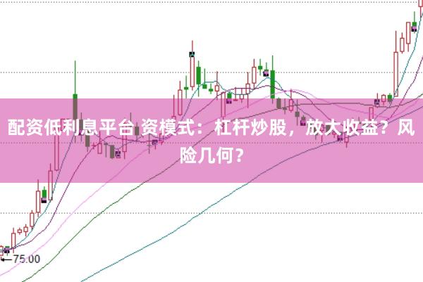 配资低利息平台 资模式：杠杆炒股，放大收益？风险几何？