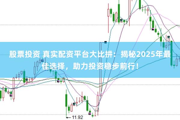 股票投资 真实配资平台大比拼:揭秘2025年最佳选择,助力投资稳步前行!