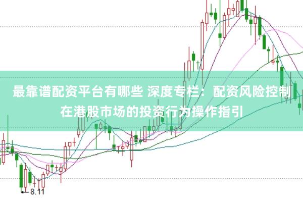 最靠谱配资平台有哪些 深度专栏：配资风险控制在港股市场的投资行为操作指引