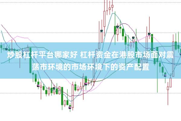 炒股杠杆平台哪家好 杠杆资金在港股市场面对震荡市环境的市场环境下的资产配置