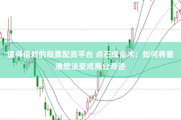 值得信赖的股票配资平台 点石成金术：如何将普通想法变成商业奇迹