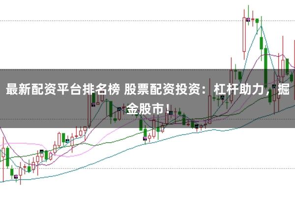 最新配资平台排名榜 股票配资投资：杠杆助力，掘金股市！