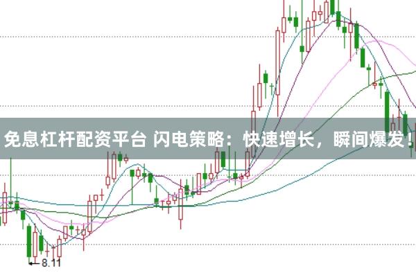 免息杠杆配资平台 闪电策略：快速增长，瞬间爆发！