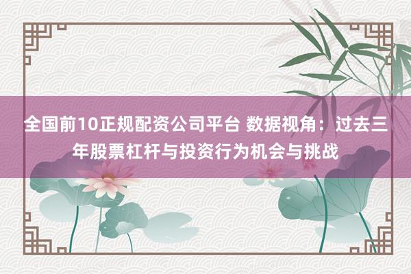 全国前10正规配资公司平台 数据视角：过去三年股票杠杆与投资行为机会与挑战