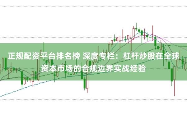正规配资平台排名榜 深度专栏：杠杆炒股在全球资本市场的合规边界实战经验