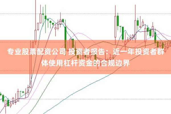 专业股票配资公司 投资者报告：近一年投资者群体使用杠杆资金的合规边界