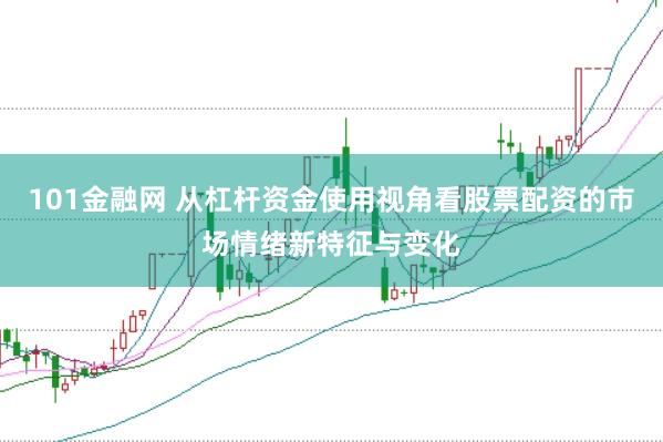 101金融网 从杠杆资金使用视角看股票配资的市场情绪新特征与变化