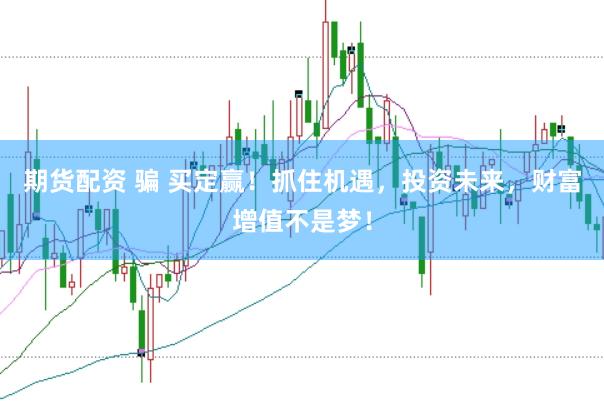 期货配资 骗 买定赢！抓住机遇，投资未来，财富增值不是梦！