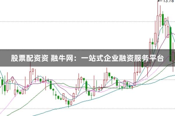 股票配资资 融牛网：一站式企业融资服务平台