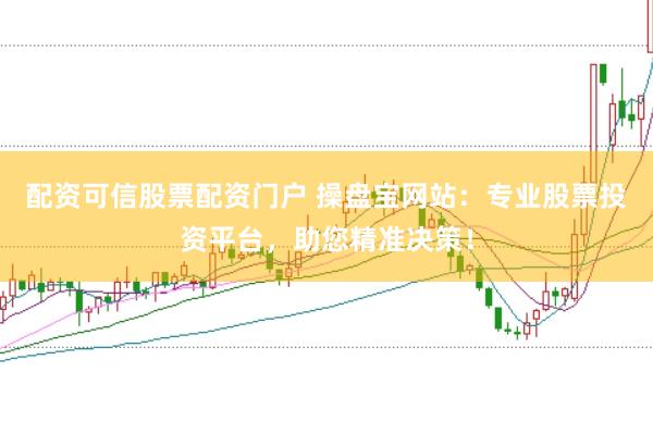 配资可信股票配资门户 操盘宝网站：专业股票投资平台，助您精准决策！