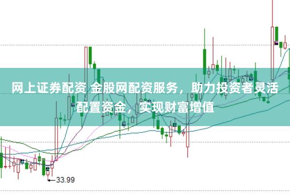 网上证券配资 金股网配资服务，助力投资者灵活配置资金，实现财富增值