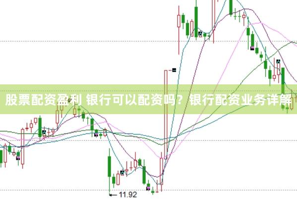 股票配资盈利 银行可以配资吗？银行配资业务详解