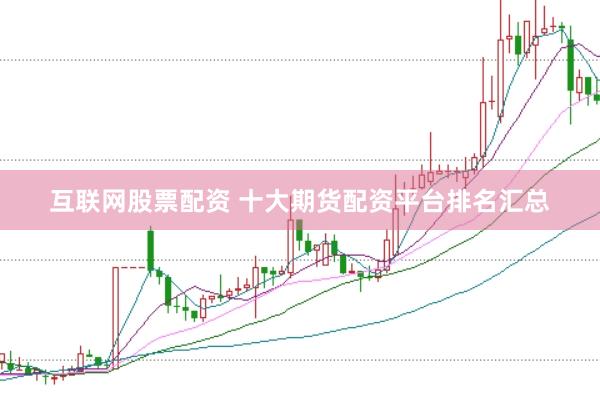 互联网股票配资 十大期货配资平台排名汇总
