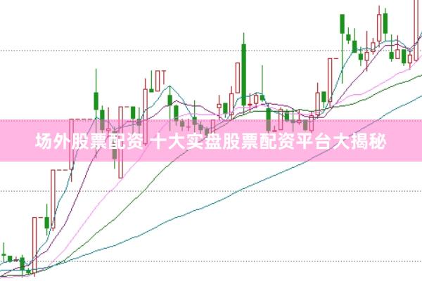 场外股票配资 十大实盘股票配资平台大揭秘