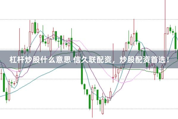 杠杆炒股什么意思 信久联配资，炒股配资首选！