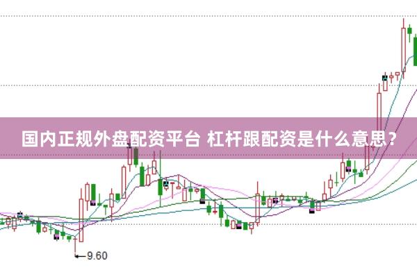 国内正规外盘配资平台 杠杆跟配资是什么意思？