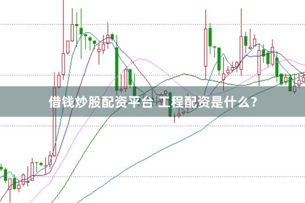 借钱炒股配资平台 工程配资是什么？
