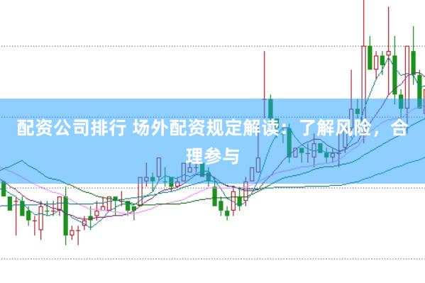 配资公司排行 场外配资规定解读：了解风险，合理参与
