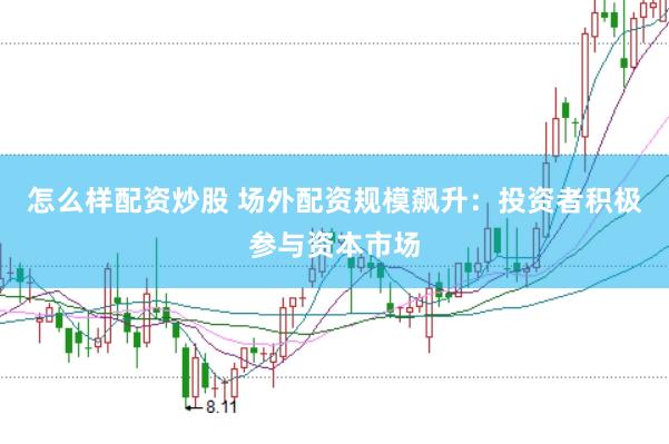 怎么样配资炒股 场外配资规模飙升：投资者积极参与资本市场