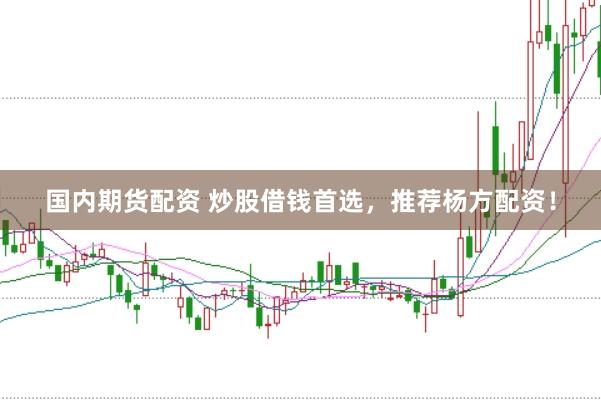 国内期货配资 炒股借钱首选，推荐杨方配资！
