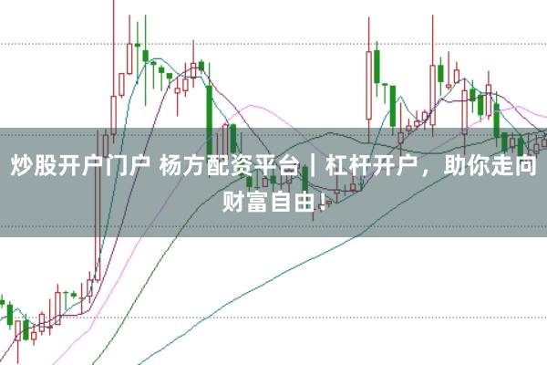 炒股开户门户 杨方配资平台｜杠杆开户，助你走向财富自由！