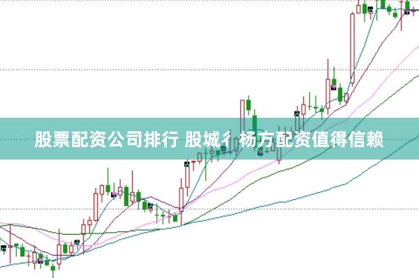 股票配资公司排行 股城彳杨方配资值得信赖