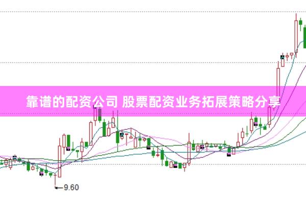 靠谱的配资公司 股票配资业务拓展策略分享