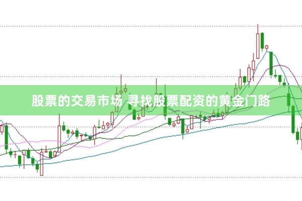 股票的交易市场 寻找股票配资的黄金门路