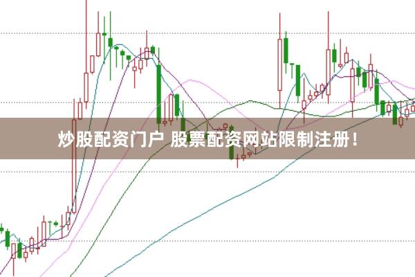 炒股配资门户 股票配资网站限制注册！