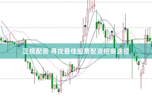 正规配资 寻找最佳股票配资招商途径