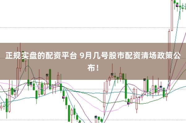 正规实盘的配资平台 9月几号股市配资清场政策公布！