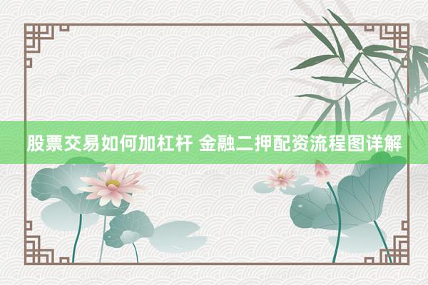 股票交易如何加杠杆 金融二押配资流程图详解