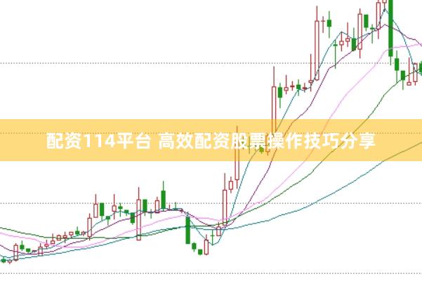 配资114平台 高效配资股票操作技巧分享