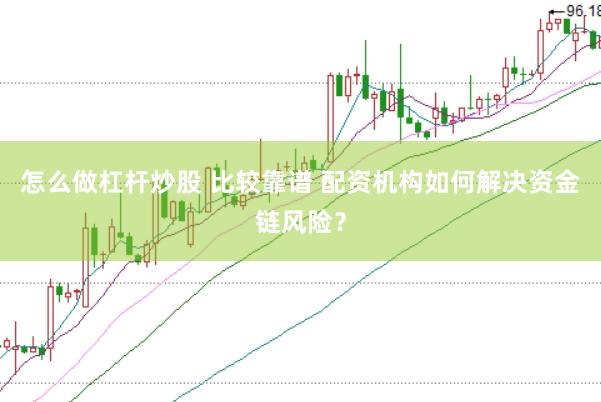 怎么做杠杆炒股 比较靠谱 配资机构如何解决资金链风险？