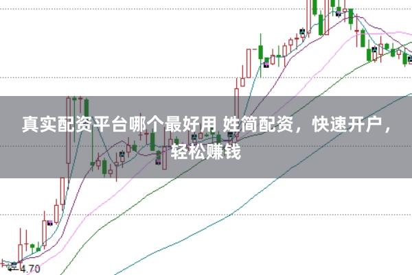 真实配资平台哪个最好用 姓简配资，快速开户，轻松赚钱