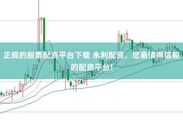 正规的股票配资平台下载 永利配资，您最值得信赖的配资平台!