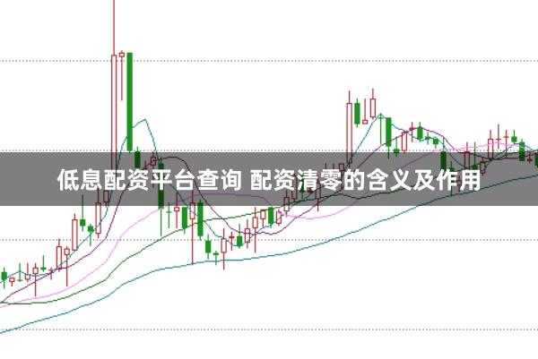 低息配资平台查询 配资清零的含义及作用