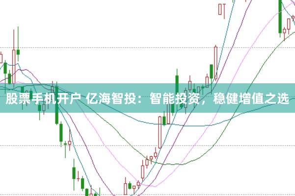 股票手机开户 亿海智投：智能投资，稳健增值之选