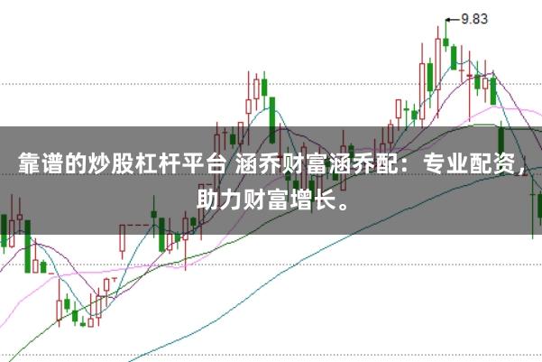 靠谱的炒股杠杆平台 涵乔财富涵乔配：专业配资，助力财富增长。