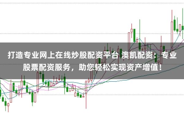 打造专业网上在线炒股配资平台 澳凯配资：专业股票配资服务，助您轻松实现资产增值！