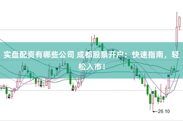 实盘配资有哪些公司 成都股票开户：快速指南，轻松入市！