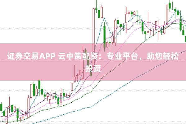 证券交易APP 云中策配资：专业平台，助您轻松投资
