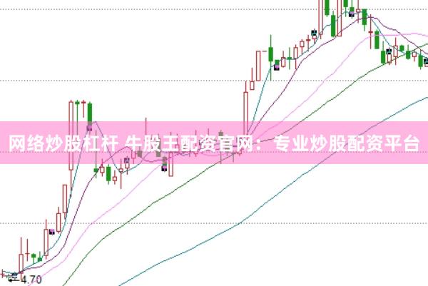 网络炒股杠杆 牛股王配资官网：专业炒股配资平台
