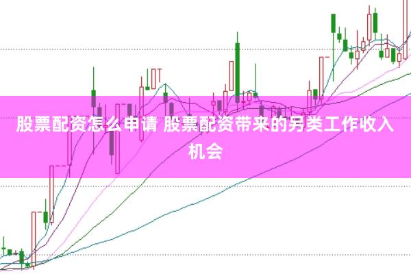 股票配资怎么申请 股票配资带来的另类工作收入机会