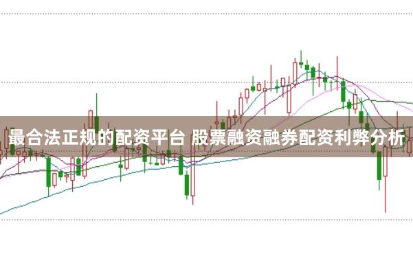 最合法正规的配资平台 股票融资融券配资利弊分析
